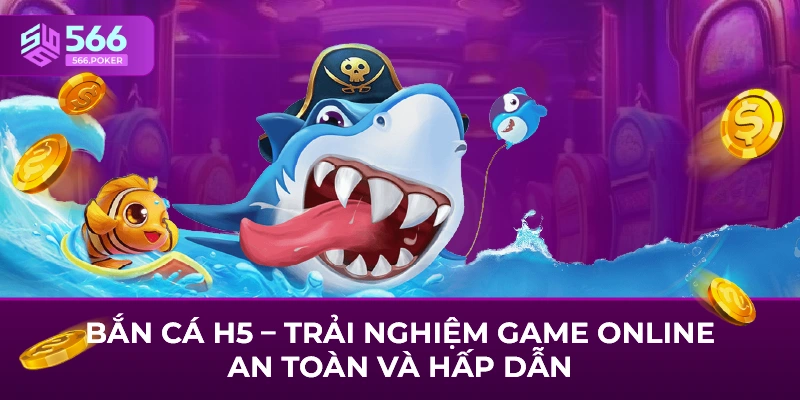 Bắn Cá H5 – Trải Nghiệm Game Online An Toàn Và Hấp Dẫn